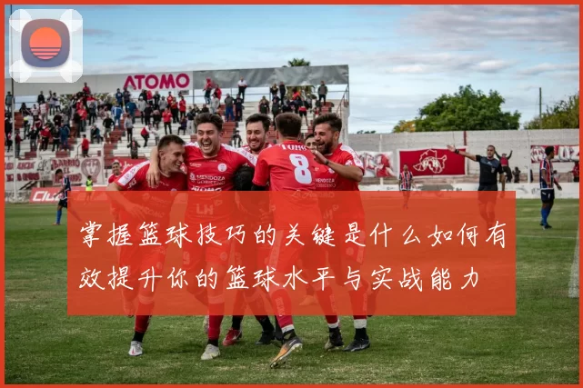 掌握篮球技巧的关键是什么如何有效提升你的篮球水平与实战能力