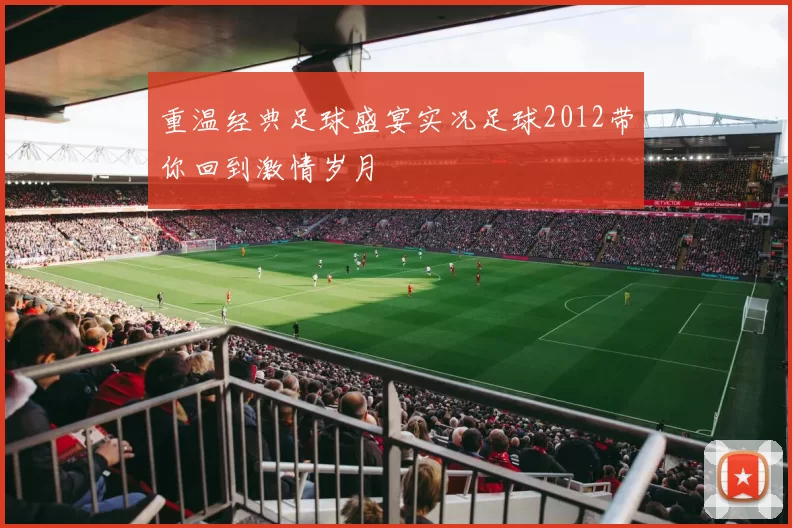 重温经典足球盛宴实况足球2012带你回到激情岁月