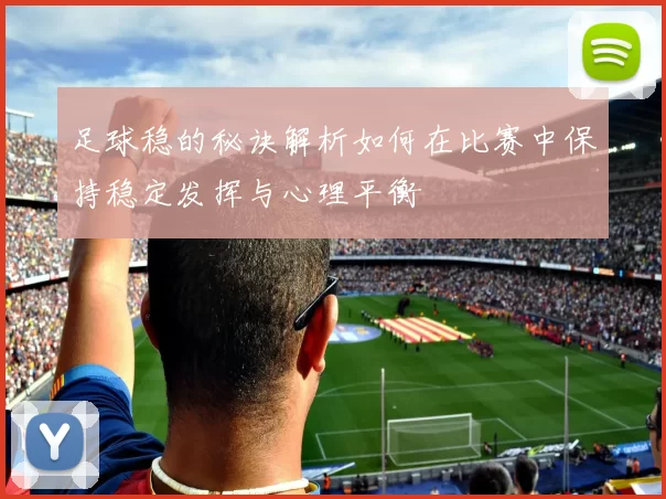 足球稳的秘诀解析如何在比赛中保持稳定发挥与心理平衡